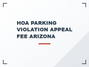Preparing for Hoa Parking Violation Appeal Fee in Arizona